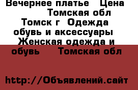 Вечернее платье › Цена ­ 1 000 - Томская обл., Томск г. Одежда, обувь и аксессуары » Женская одежда и обувь   . Томская обл.